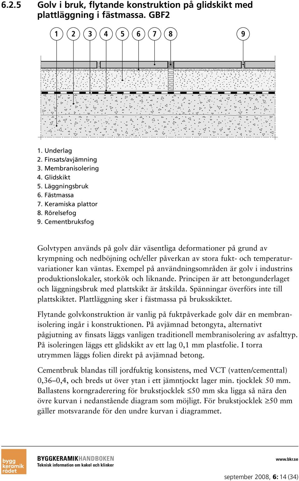 Cementbruksfog Golvtypen används på golv där väsentliga deformationer på grund av krympning och nedböjning och/eller påverkan av stora fukt- och temperaturvariationer kan väntas.