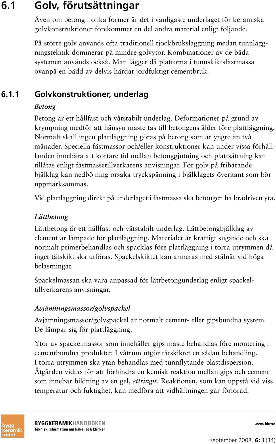 Man lägger då plattorna i tunnskiktsfästmassa ovanpå en bädd av delvis härdat jordfuktigt cementbruk. 6.1.1 Golvkonstruktioner, underlag Betong Betong är ett hållfast och våtstabilt underlag.