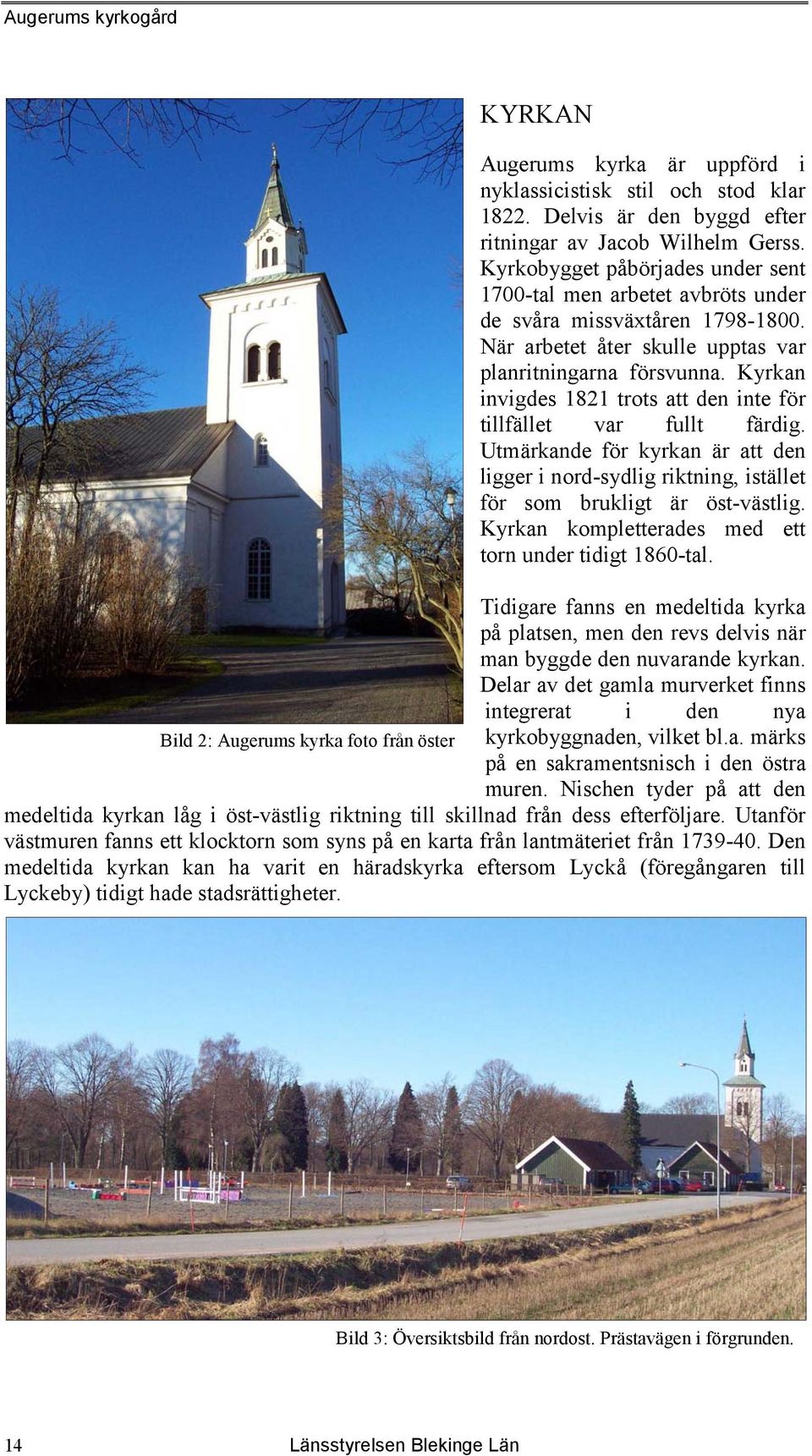 Kyrkan invigdes 1821 trots att den inte för tillfället var fullt färdig. Utmärkande för kyrkan är att den ligger i nord-sydlig riktning, istället för som brukligt är öst-västlig.