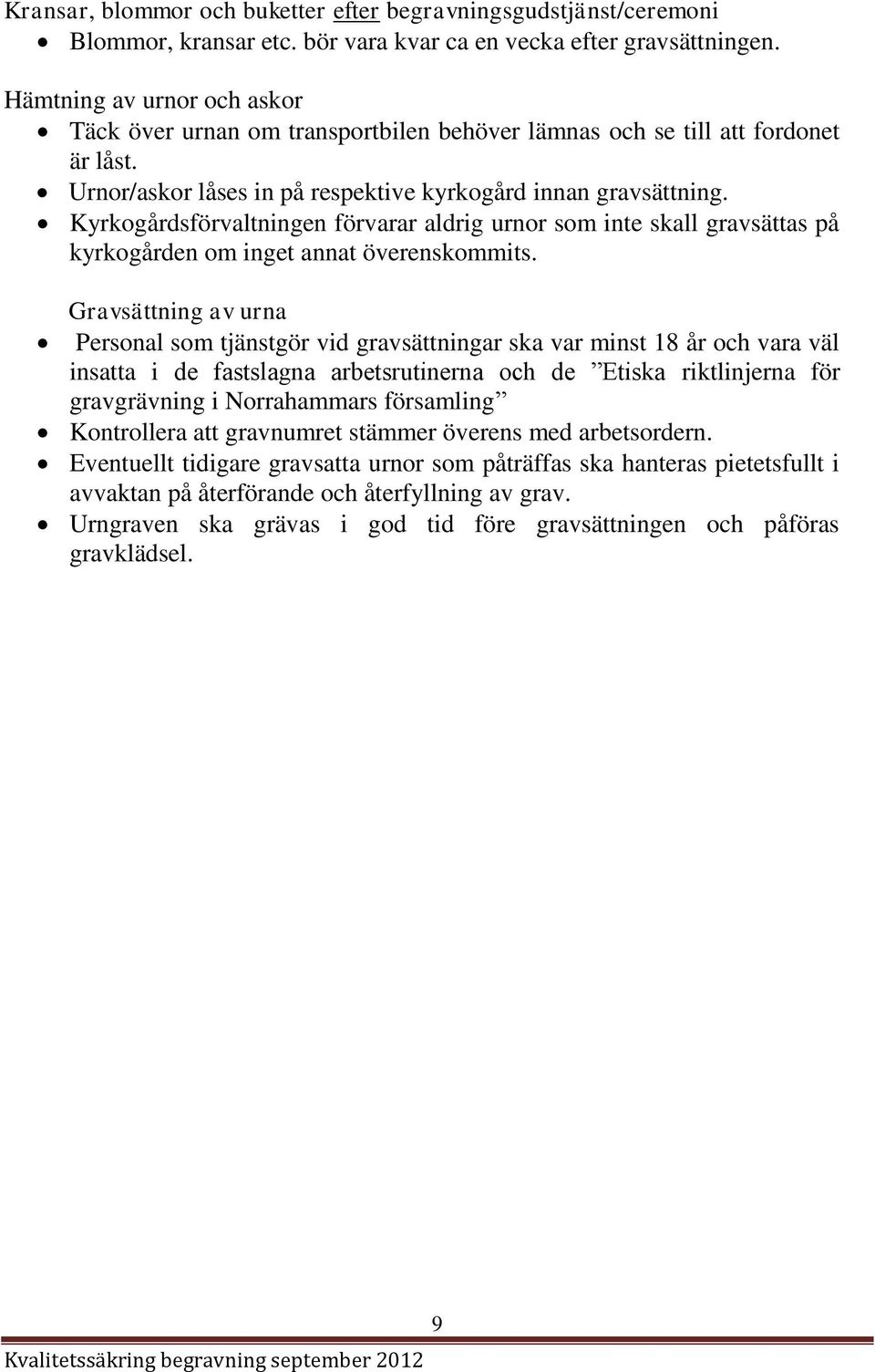 Kyrkogårdsförvaltningen förvarar aldrig urnor som inte skall gravsättas på kyrkogården om inget annat överenskommits.