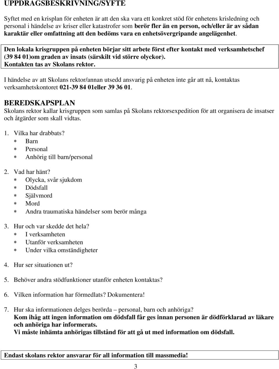 Den lokala krisgruppen på enheten börjar sitt arbete först efter kontakt med verksamhetschef (39 84 01)om graden av insats (särskilt vid större olyckor). Kontakten tas av Skolans rektor.