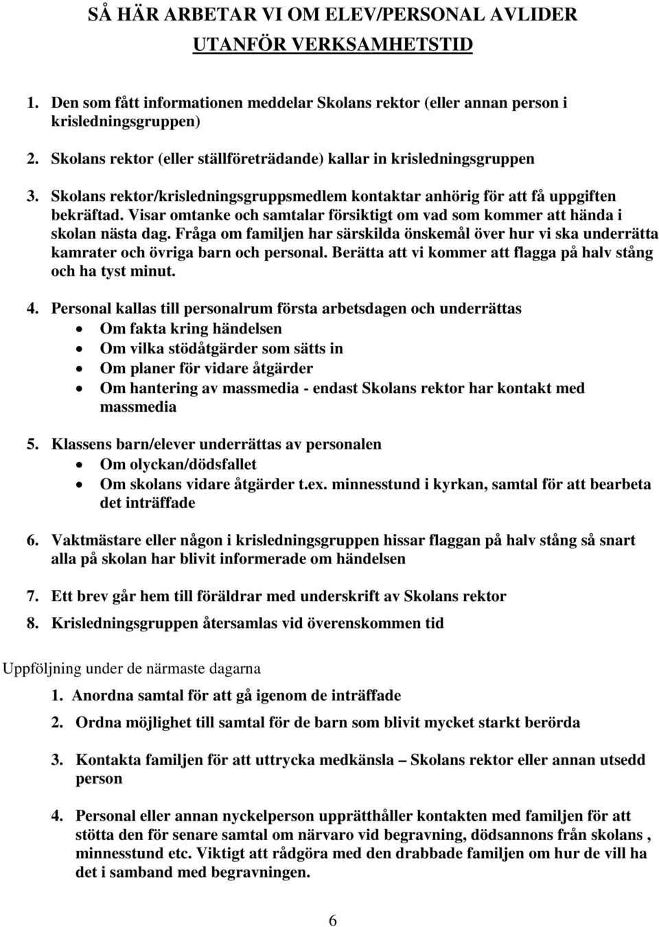 Visar omtanke och samtalar försiktigt om vad som kommer att hända i skolan nästa dag. Fråga om familjen har särskilda önskemål över hur vi ska underrätta kamrater och övriga barn och personal.