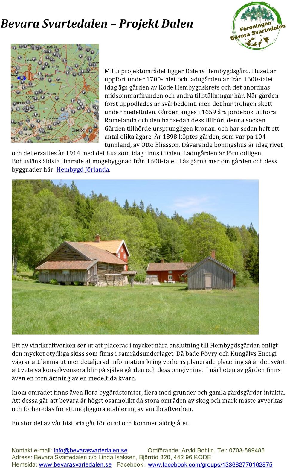 Gården anges i 1659 års jordebok tillhöra Romelanda och den har sedan dess tillhört denna socken. Gården tillhörde ursprungligen kronan, och har sedan haft ett antal olika ägare.