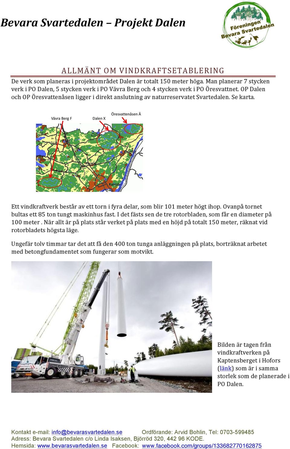 Se karta. Vävra Berg F Dalen X Öresvattenåsen Ä Ett vindkraftverk består av ett torn i fyra delar, som blir 101 meter högt ihop. Ovanpå tornet bultas ett 85 ton tungt maskinhus fast.