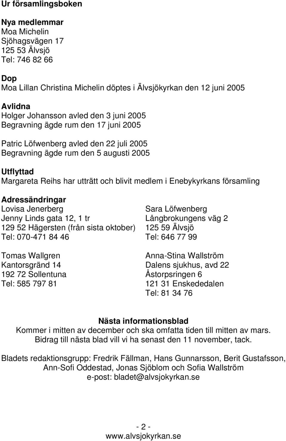 församling Adressändringar Lovisa Jenerberg Jenny Linds gata 12, 1 tr 129 52 Hägersten (från sista oktober) Tel: 070-471 84 46 Tomas Wallgren Kantorsgränd 14 192 72 Sollentuna Tel: 585 797 81 Sara