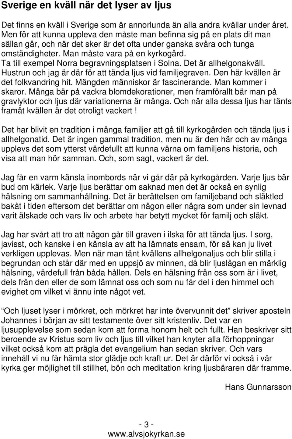 Ta till exempel Norra begravningsplatsen i Solna. Det är allhelgonakväll. Hustrun och jag är där för att tända ljus vid familjegraven. Den här kvällen är det folkvandring hit.