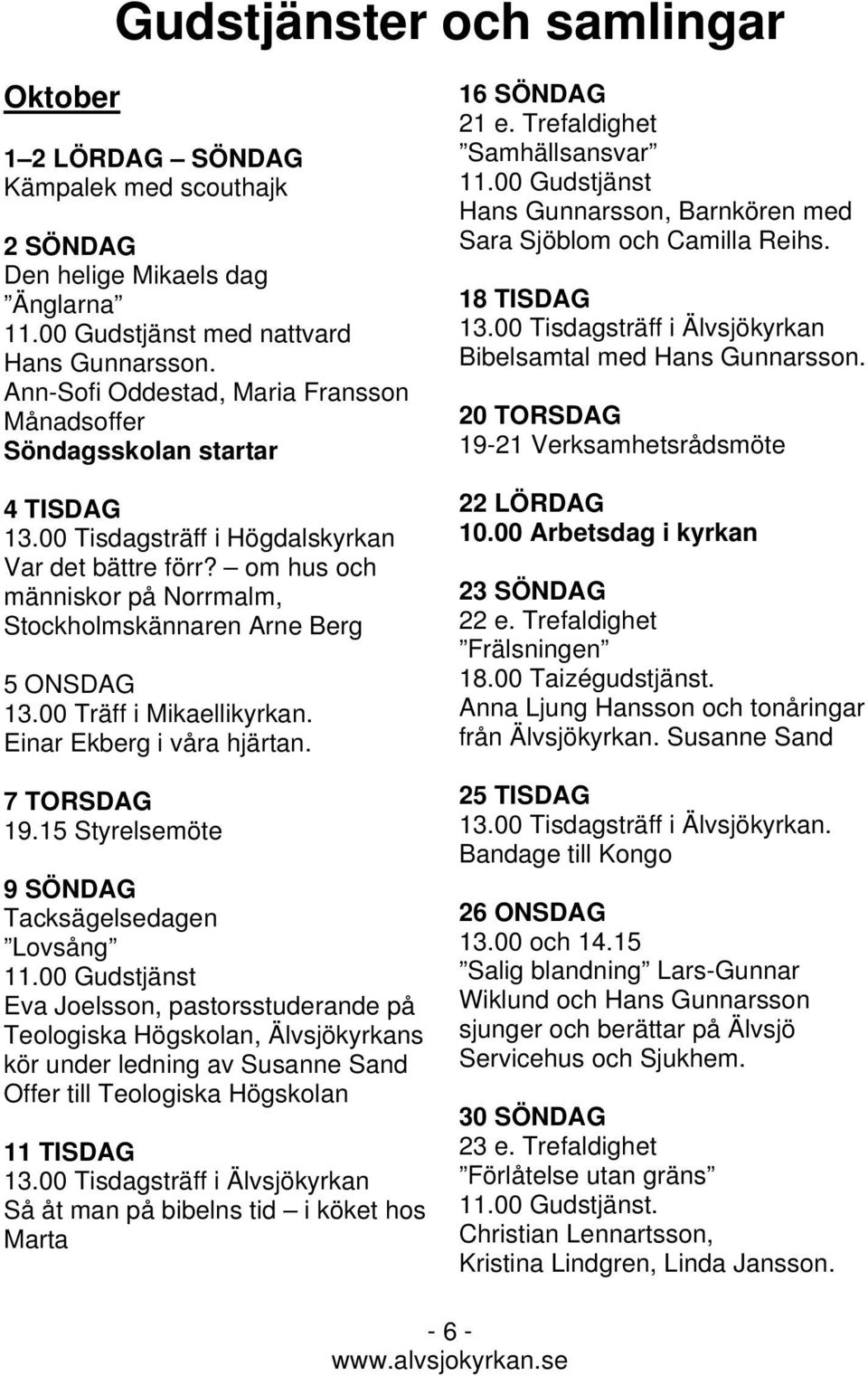 om hus och människor på Norrmalm, Stockholmskännaren Arne Berg 5 ONSDAG 13.00 Träff i Mikaellikyrkan. Einar Ekberg i våra hjärtan. 7 TORSDAG 19.15 Styrelsemöte 9 SÖNDAG Tacksägelsedagen Lovsång 11.