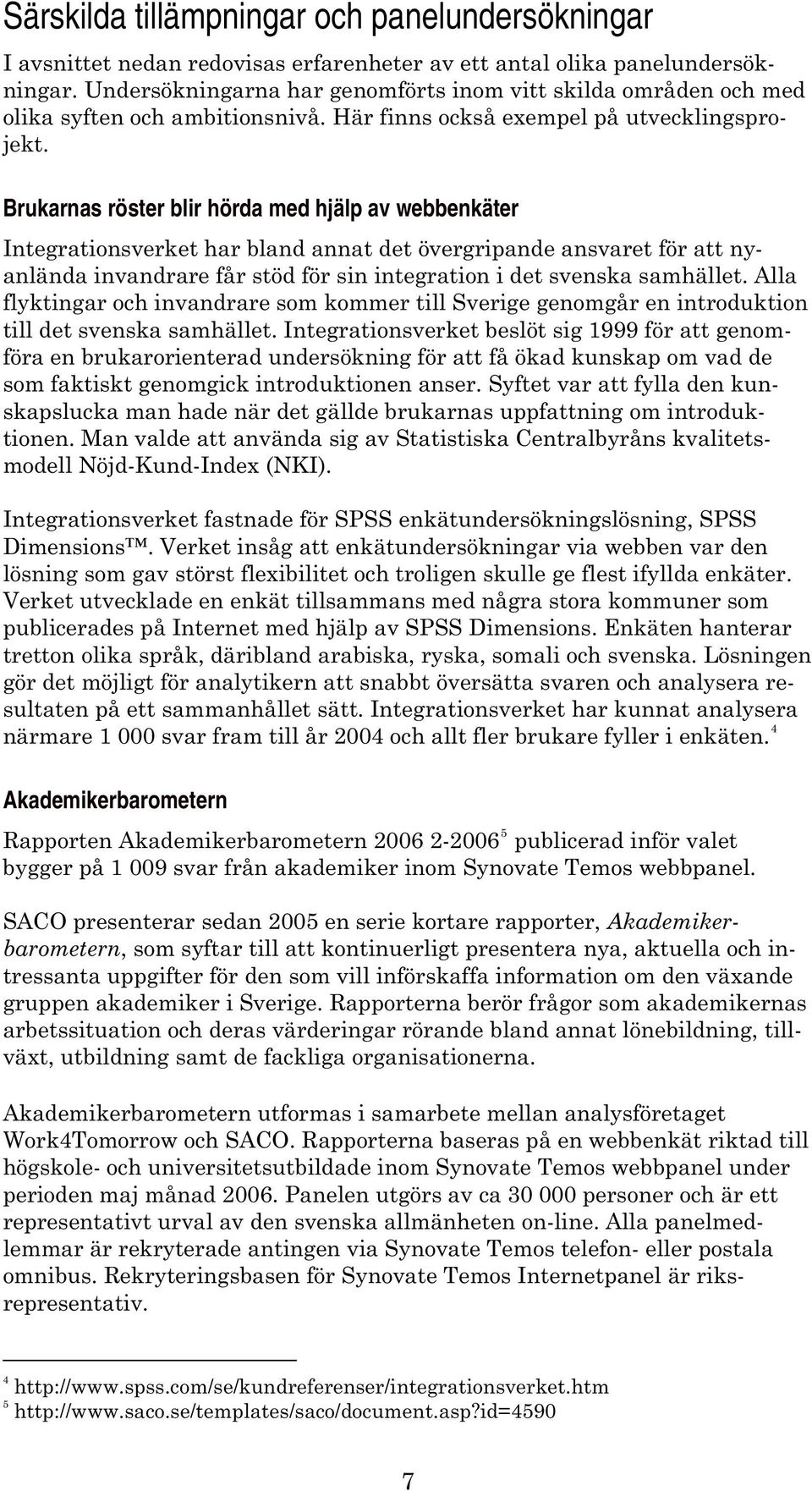 Brukarnas röster blir hörda med hjälp av webbenkäter Integrationsverket har bland annat det övergripande ansvaret för att nyanlända invandrare får stöd för sin integration i det svenska samhället.