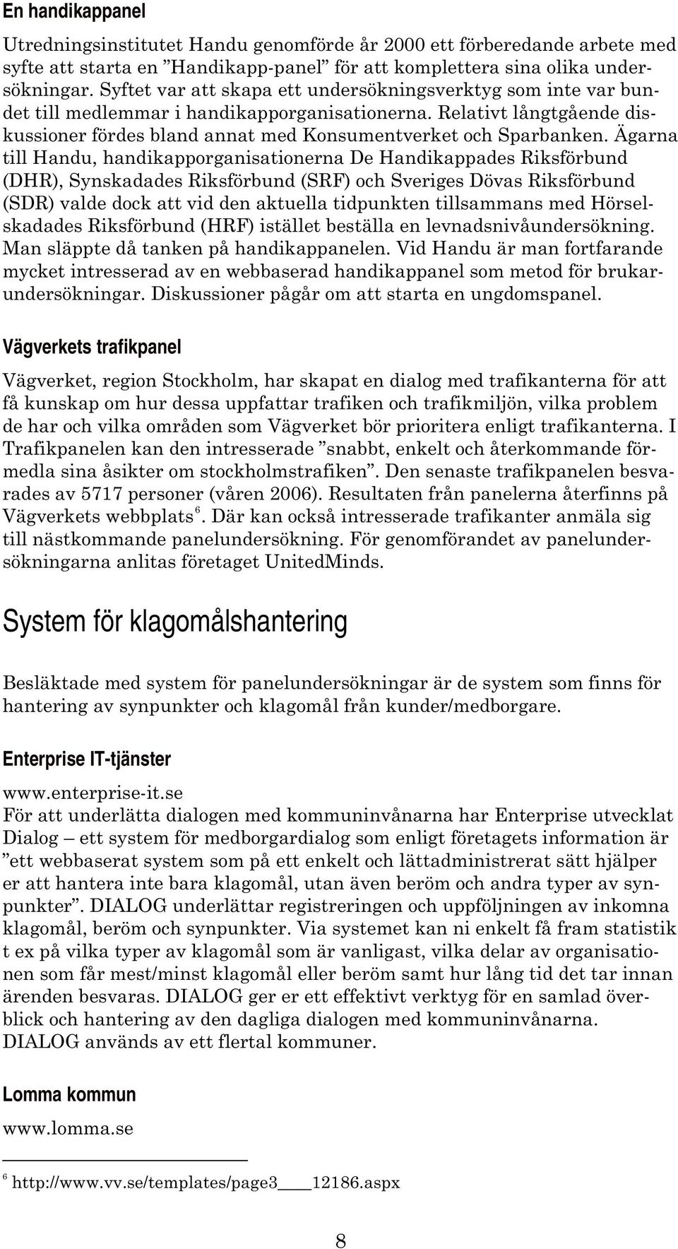 Ägarna till Handu, handikapporganisationerna De Handikappades Riksförbund (DHR), Synskadades Riksförbund (SRF) och Sveriges Dövas Riksförbund (SDR) valde dock att vid den aktuella tidpunkten