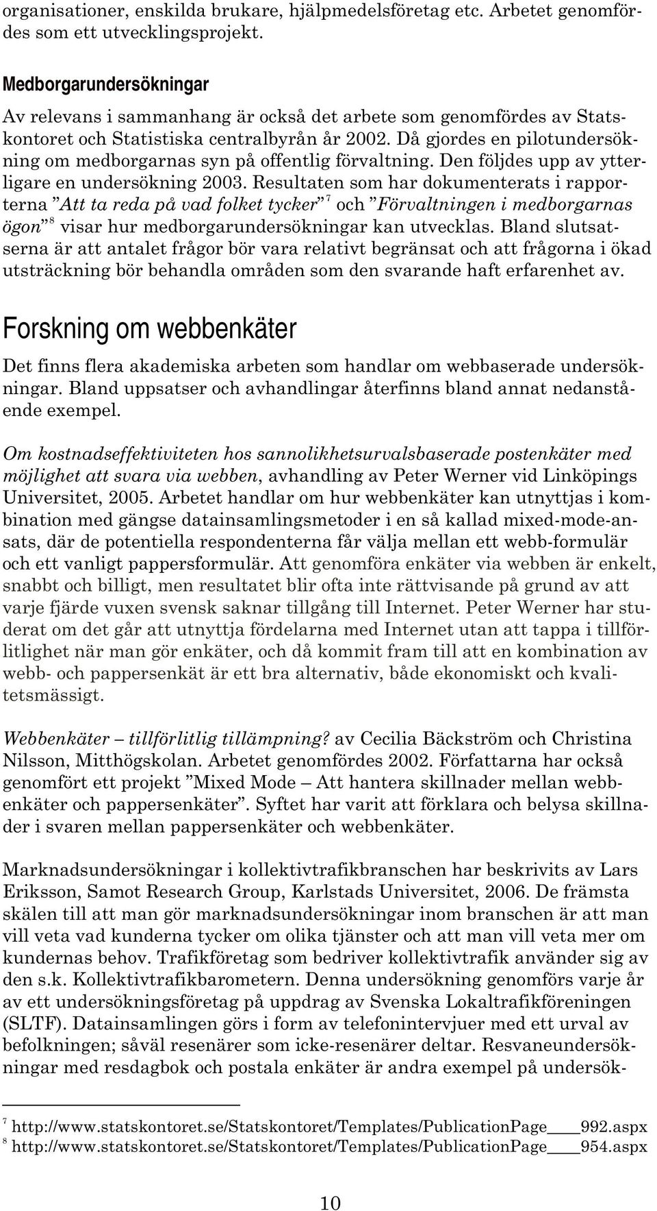 Då gjordes en pilotundersökning om medborgarnas syn på offentlig förvaltning. Den följdes upp av ytterligare en undersökning 2003.