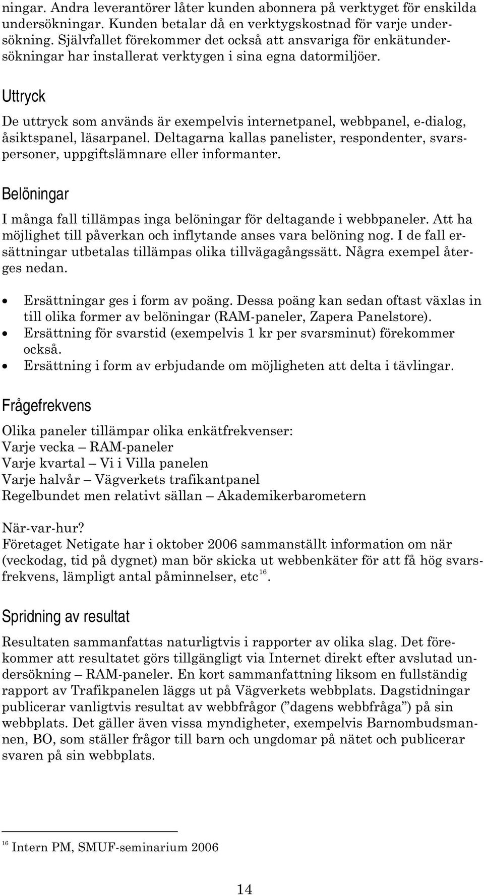 Uttryck De uttryck som används är exempelvis internetpanel, webbpanel, e-dialog, åsiktspanel, läsarpanel. Deltagarna kallas panelister, respondenter, svarspersoner, uppgiftslämnare eller informanter.