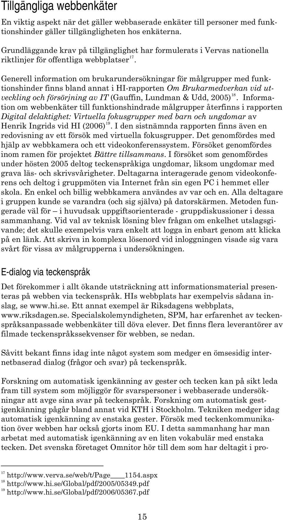 Generell information om brukarundersökningar för målgrupper med funktionshinder finns bland annat i HI-rapporten Om Brukarmedverkan vid utveckling och försörjning av IT (Gauffin, Lundman & Udd, 2005)