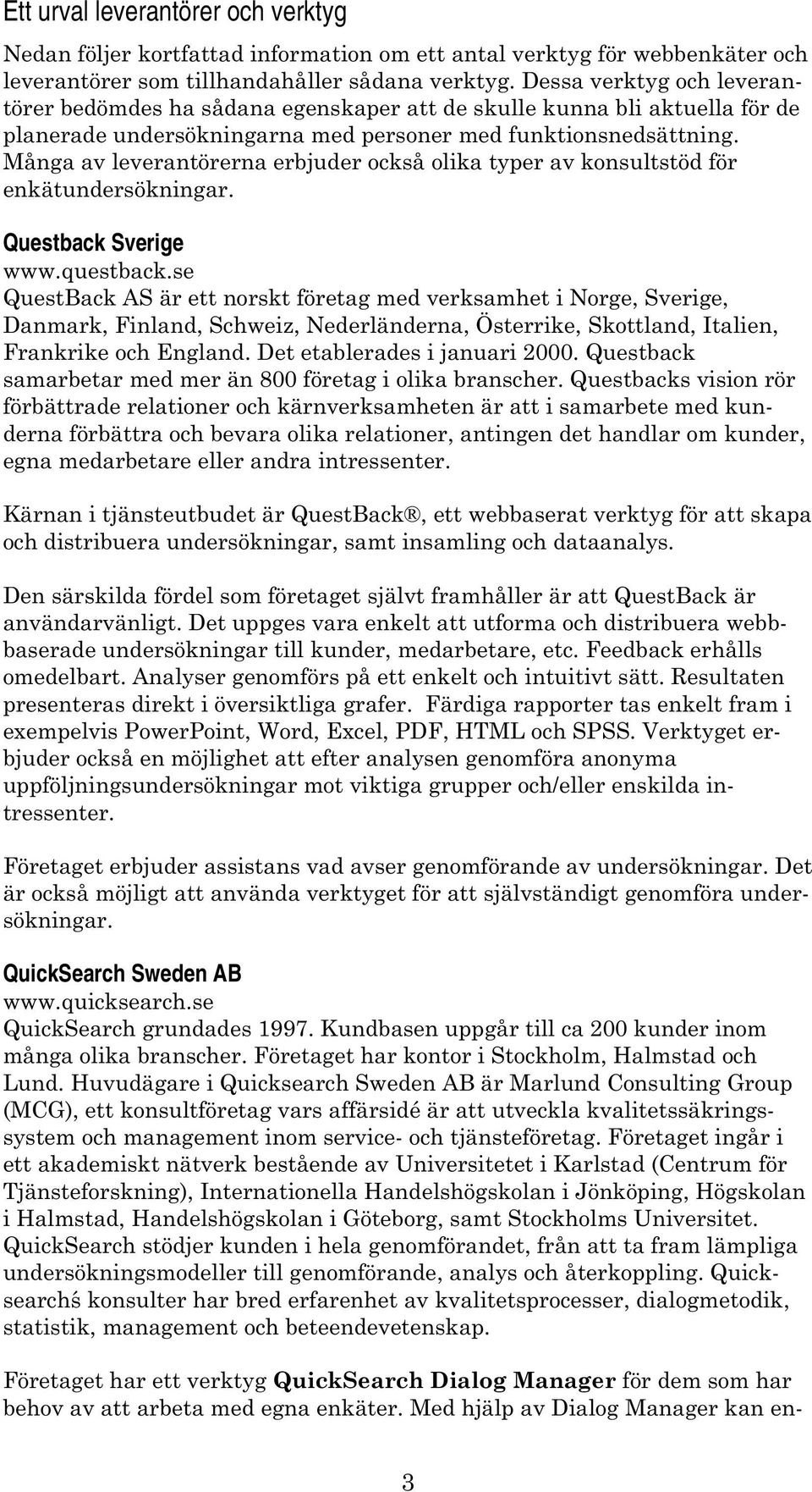 Många av leverantörerna erbjuder också olika typer av konsultstöd för enkätundersökningar. Questback Sverige www.questback.