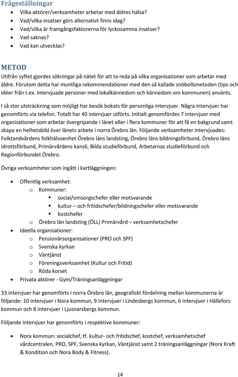 Förutom detta har muntliga rekommendationer med den så kallade snöbollsmetoden (tips och idéer från t.ex. intervjuade personer med lokalkännedom och kännedom om kommunen) använts.