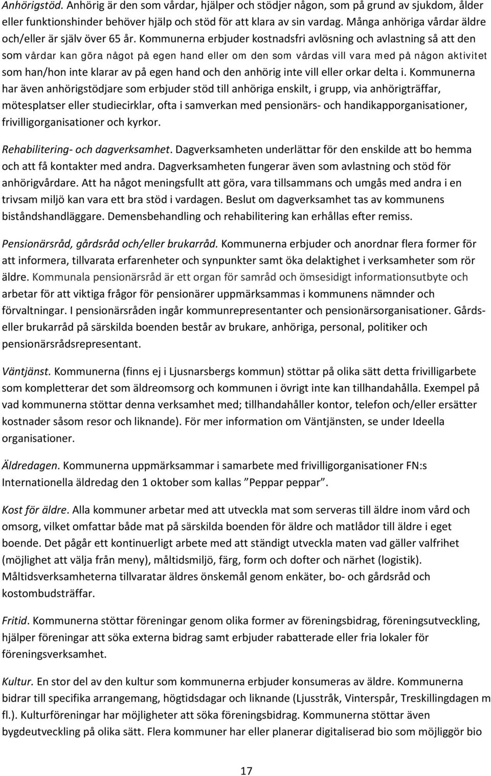 Kommunerna erbjuder kostnadsfri avlösning och avlastning så att den som vårdar kan göra något på egen hand eller om den som vårdas vill vara med på någon aktivitet som han/hon inte klarar av på egen