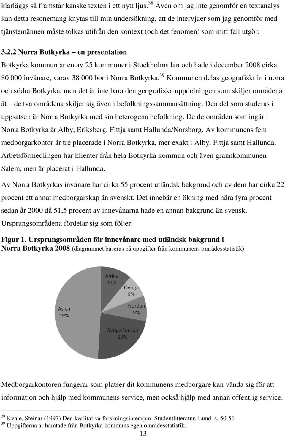 som mitt fall utgör. 3.2.2 Norra Botkyrka en presentation Botkyrka kommun är en av 25 kommuner i Stockholms län och hade i december 2008 cirka 80 000 invånare, varav 38 000 bor i Norra Botkyrka.