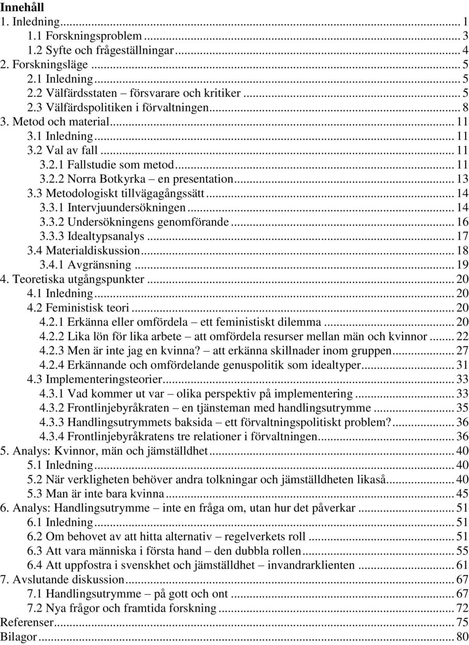 .. 14 3.3.2 Undersökningens genomförande... 16 3.3.3 Idealtypsanalys... 17 3.4 Materialdiskussion... 18 3.4.1 Avgränsning... 19 4. Teoretiska utgångspunkter... 20 4.1 Inledning... 20 4.2 Feministisk teori.