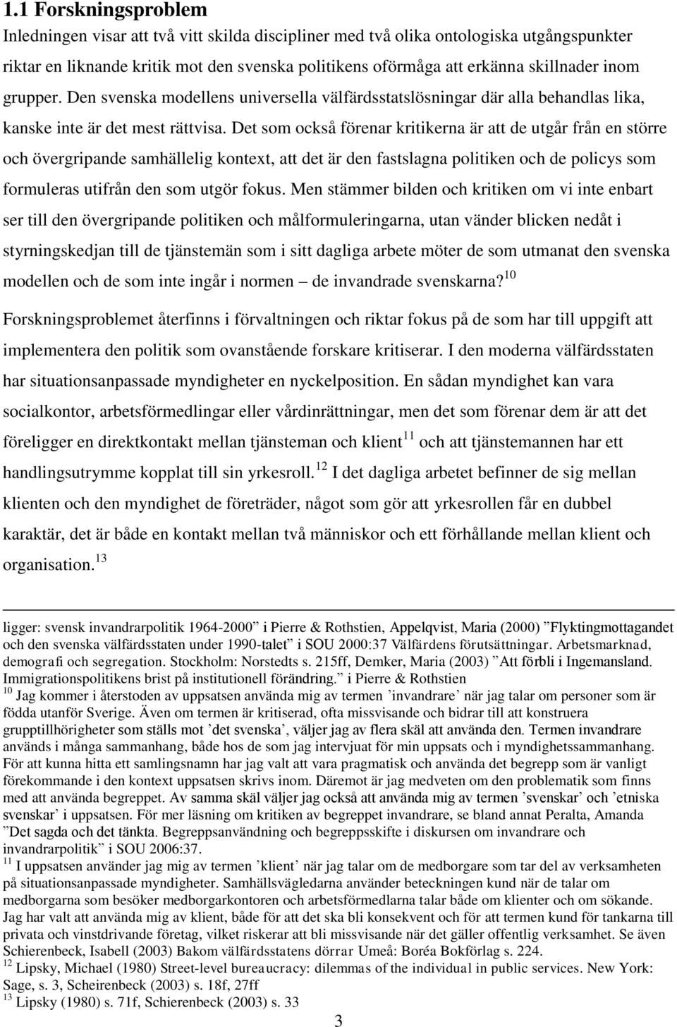 Det som också förenar kritikerna är att de utgår från en större och övergripande samhällelig kontext, att det är den fastslagna politiken och de policys som formuleras utifrån den som utgör fokus.