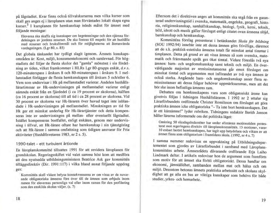 De ska fostras till respekt för att hushålla med resurser och bruksföremål och för möjligheterna att återanvända vardagstingen. (Lgr 80, s. 85) Det globala tänkandet har tydligt slagit igenom.