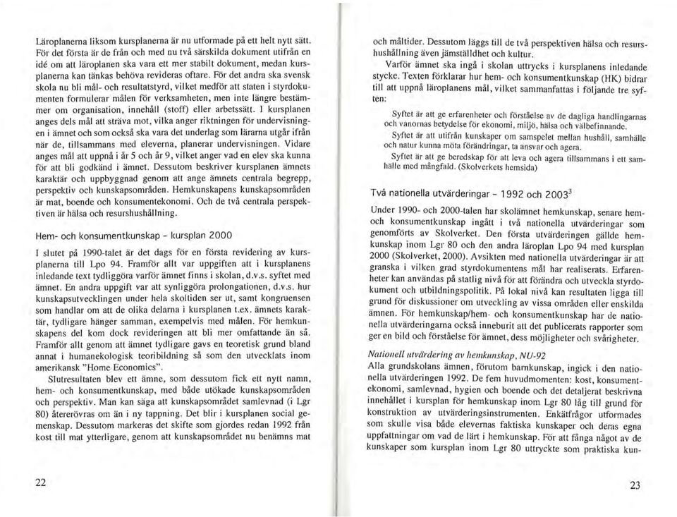 För det andra ska svensk skola nu bli mål- och resultatstyrd, vilket medför att staten i styrdokumenten formulerar målen för verksamheten, men inte längre bestämmer om organisation, innehåll (stoff)