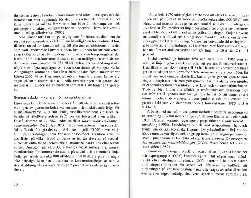 didaktisk kompetens för att undervisa i hem- och konsumentkunskap. (Skol verket, 2005) Vad händer nu?