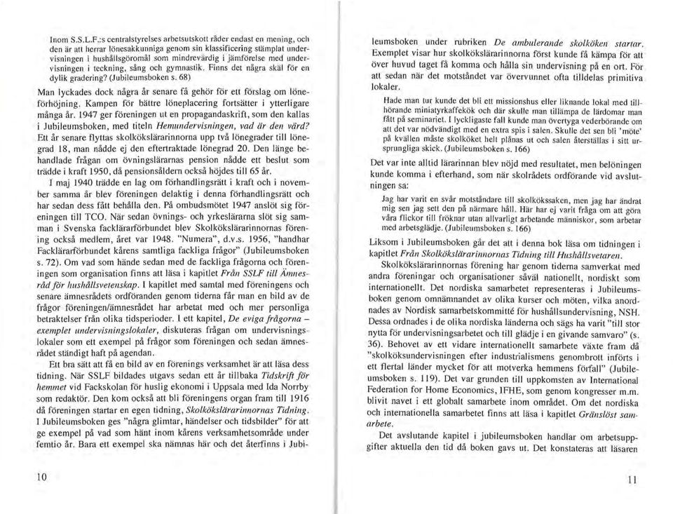 undervisningen i teckning, sång och gymnastik. Finns det några skäl för en dylik gradering? (Jubileumsboken s. 68) leumsboken under rubriken De ambulerande skolköken startar.