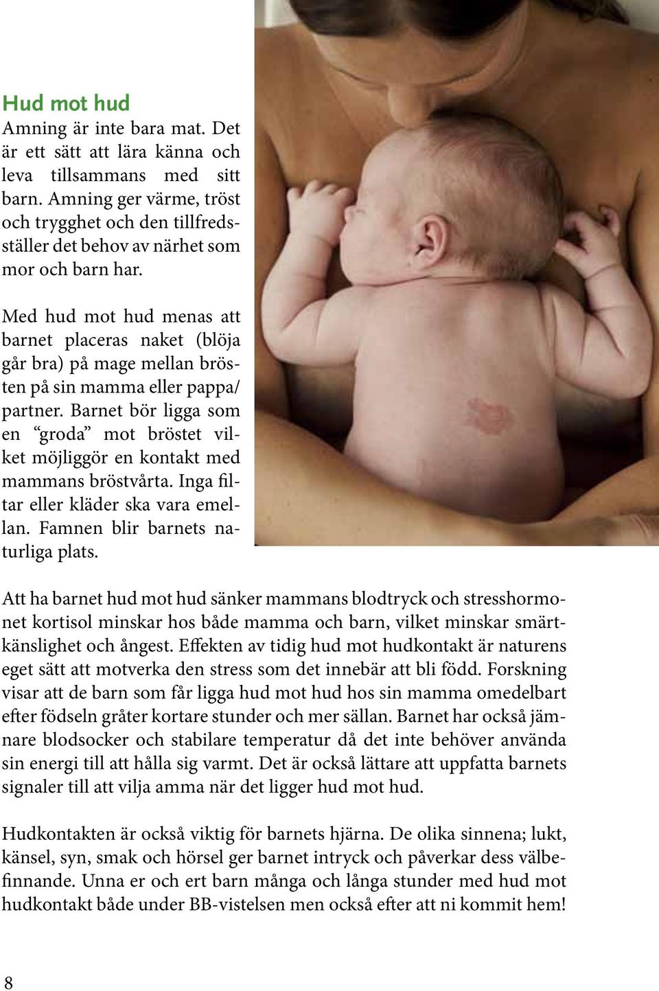 Med hud mot hud menas att barnet placeras naket (blöja går bra) på mage mellan brösten på sin mamma eller pappa/ partner.