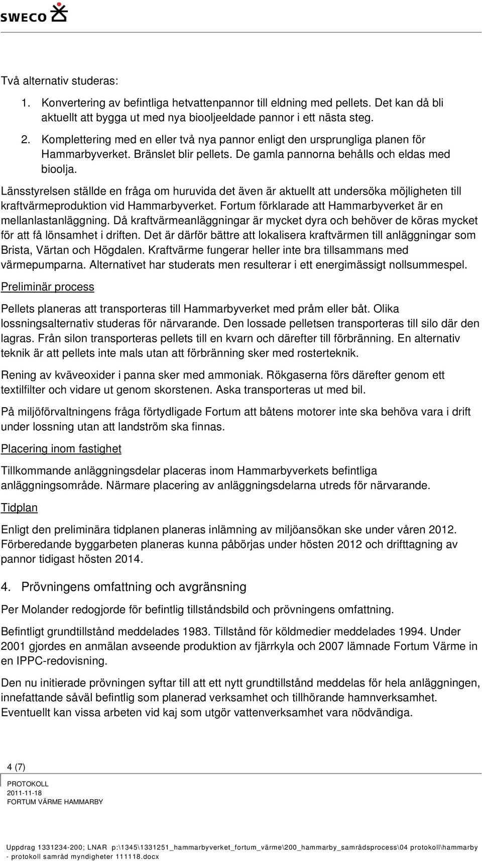 Länsstyrelsen ställde en fråga om huruvida det även är aktuellt att undersöka möjligheten till kraftvärmeproduktion vid Hammarbyverket. Fortum förklarade att Hammarbyverket är en mellanlastanläggning.