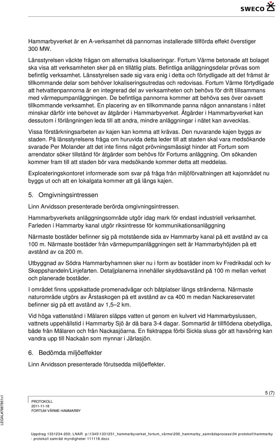 Länsstyrelsen sade sig vara enig i detta och förtydligade att det främst är tillkommande delar som behöver lokaliseringsutredas och redovisas.