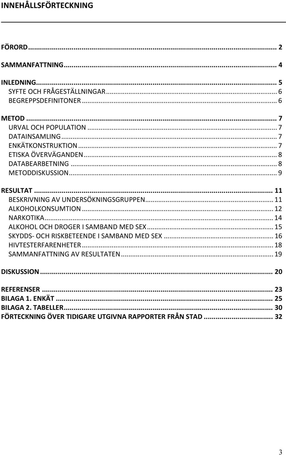 .. 11 ALKOHOLKONSUMTION... 12 NARKOTIKA... 14 ALKOHOL OCH DROGER I SAMBAND MED SEX... 15 SKYDDS OCH RISKBETEENDE I SAMBAND MED SEX... 16 HIVTESTERFARENHETER.