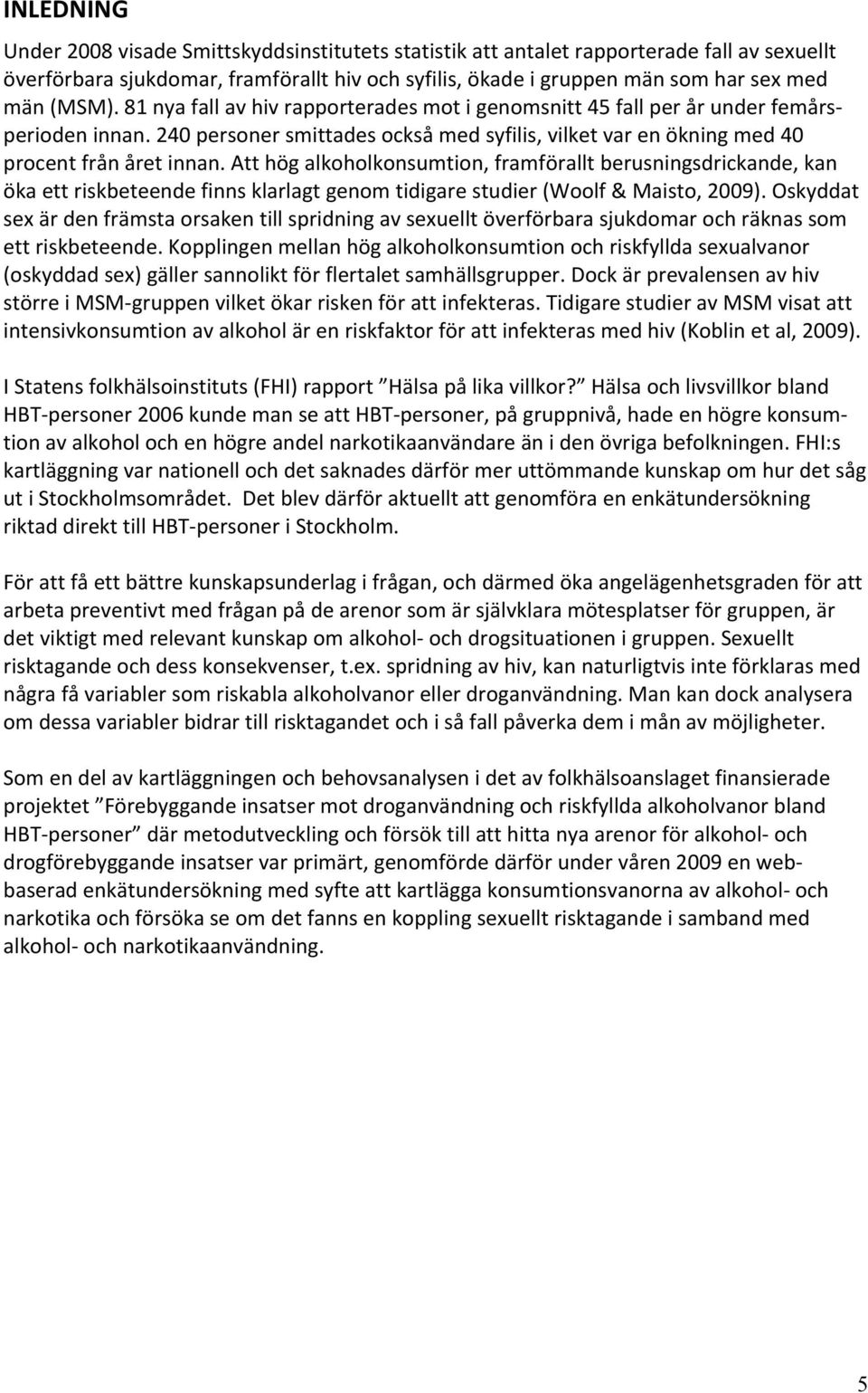 Att hög alkoholkonsumtion, framförallt berusningsdrickande, kan öka ett riskbeteende finns klarlagt genom tidigare studier (Woolf & Maisto, 2009).