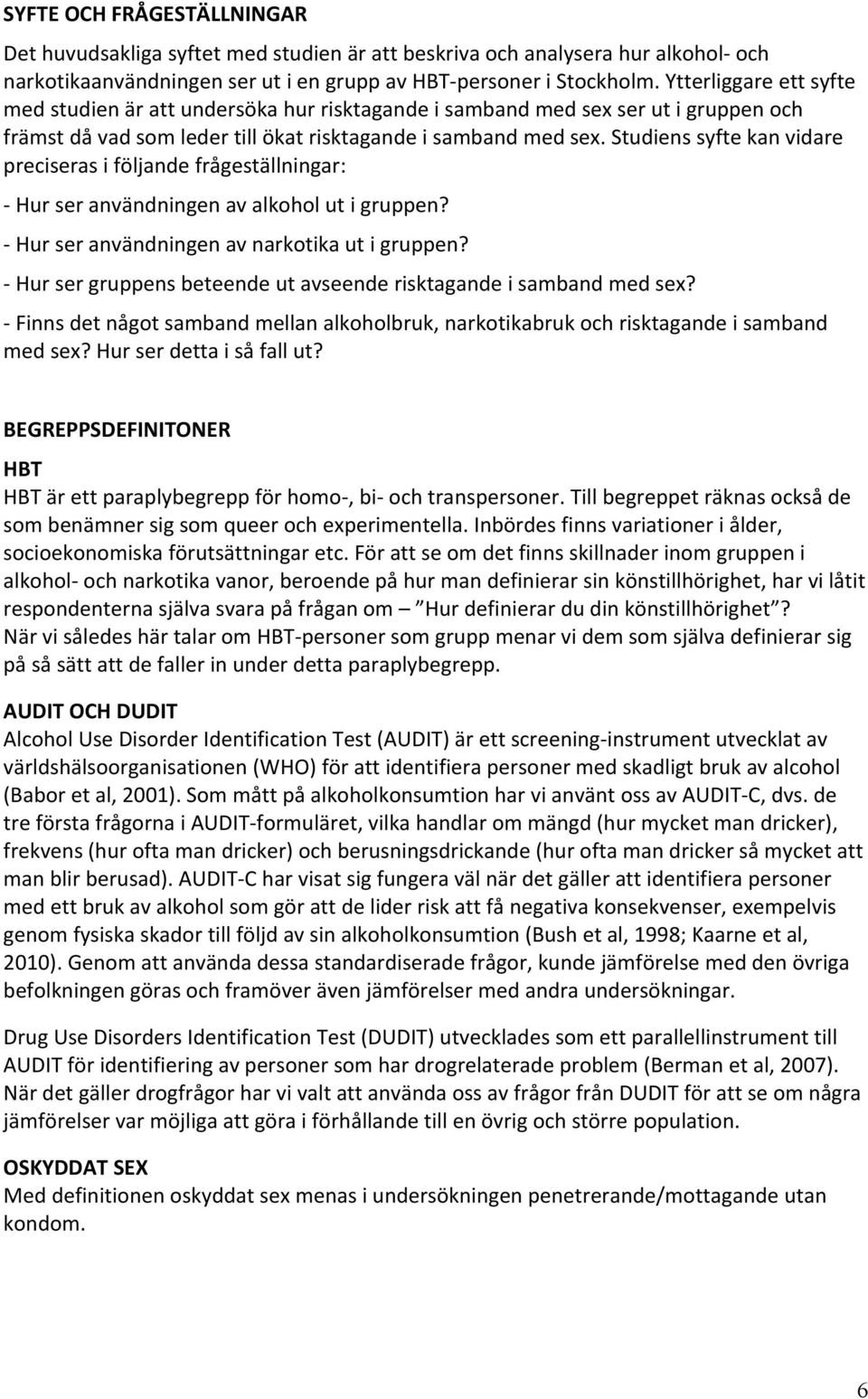 Studiens syfte kan vidare preciseras i följande frågeställningar: Hur ser användningen av alkohol ut i gruppen? Hur ser användningen av narkotika ut i gruppen?