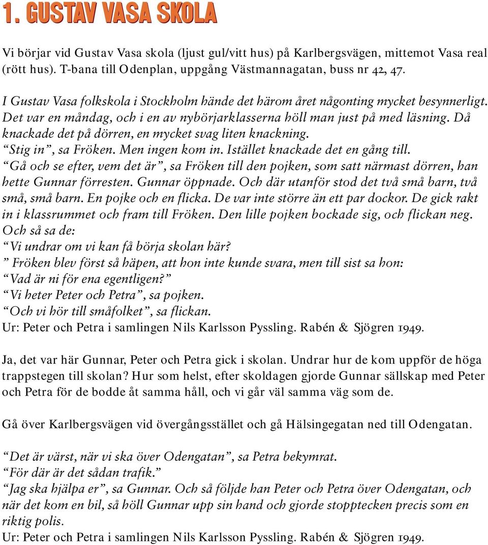 Då knackade det på dörren, en mycket svag liten knackning. Stig in, sa Fröken. Men ingen kom in. Istället knackade det en gång till.