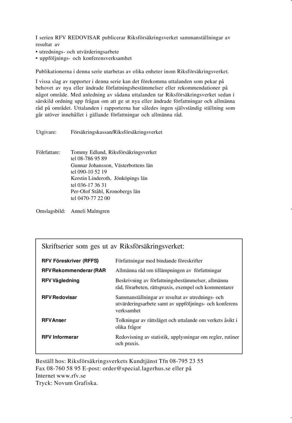 I vissa slag av rapporter i denna serie kan det förekomma uttalanden som pekar på behovet av nya eller ändrade författningsbestämmelser eller rekommendationer på något område.