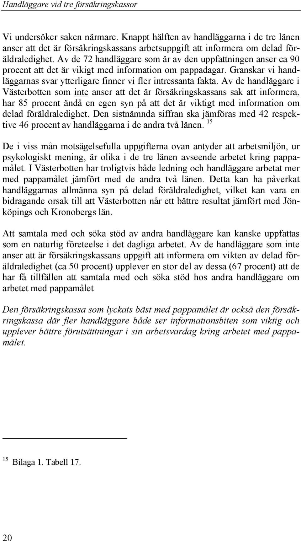 Av de 72 handläggare som är av den uppfattningen anser ca 90 procent att det är vikigt med information om pappadagar. Granskar vi handläggarnas svar ytterligare finner vi fler intressanta fakta.