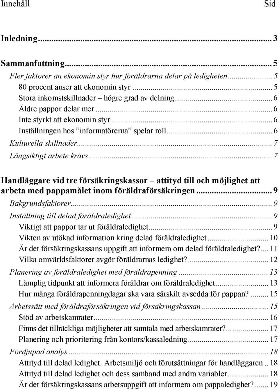 .. 7 Långsiktigt arbete krävs... 7 Handläggare vid tre försäkringskassor attityd till och möjlighet att arbeta med pappamålet inom föräldraförsäkringen... 9 Bakgrundsfaktorer.