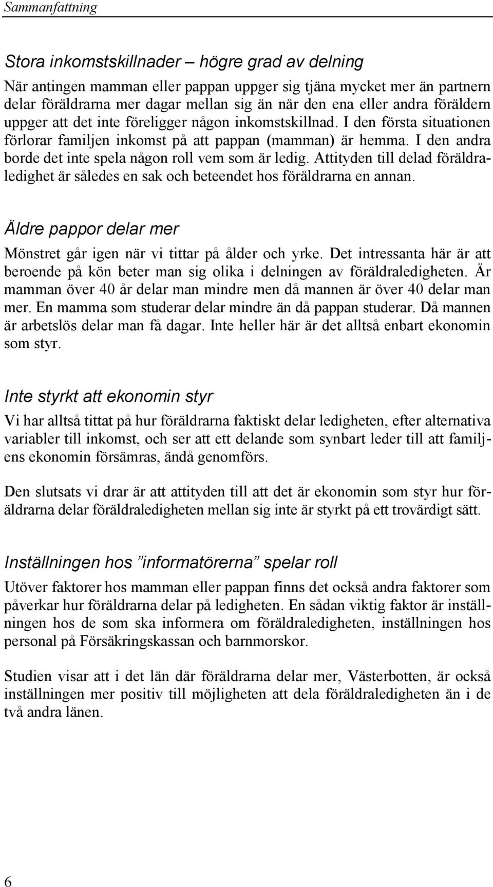 I den andra borde det inte spela någon roll vem som är ledig. Attityden till delad föräldraledighet är således en sak och beteendet hos föräldrarna en annan.