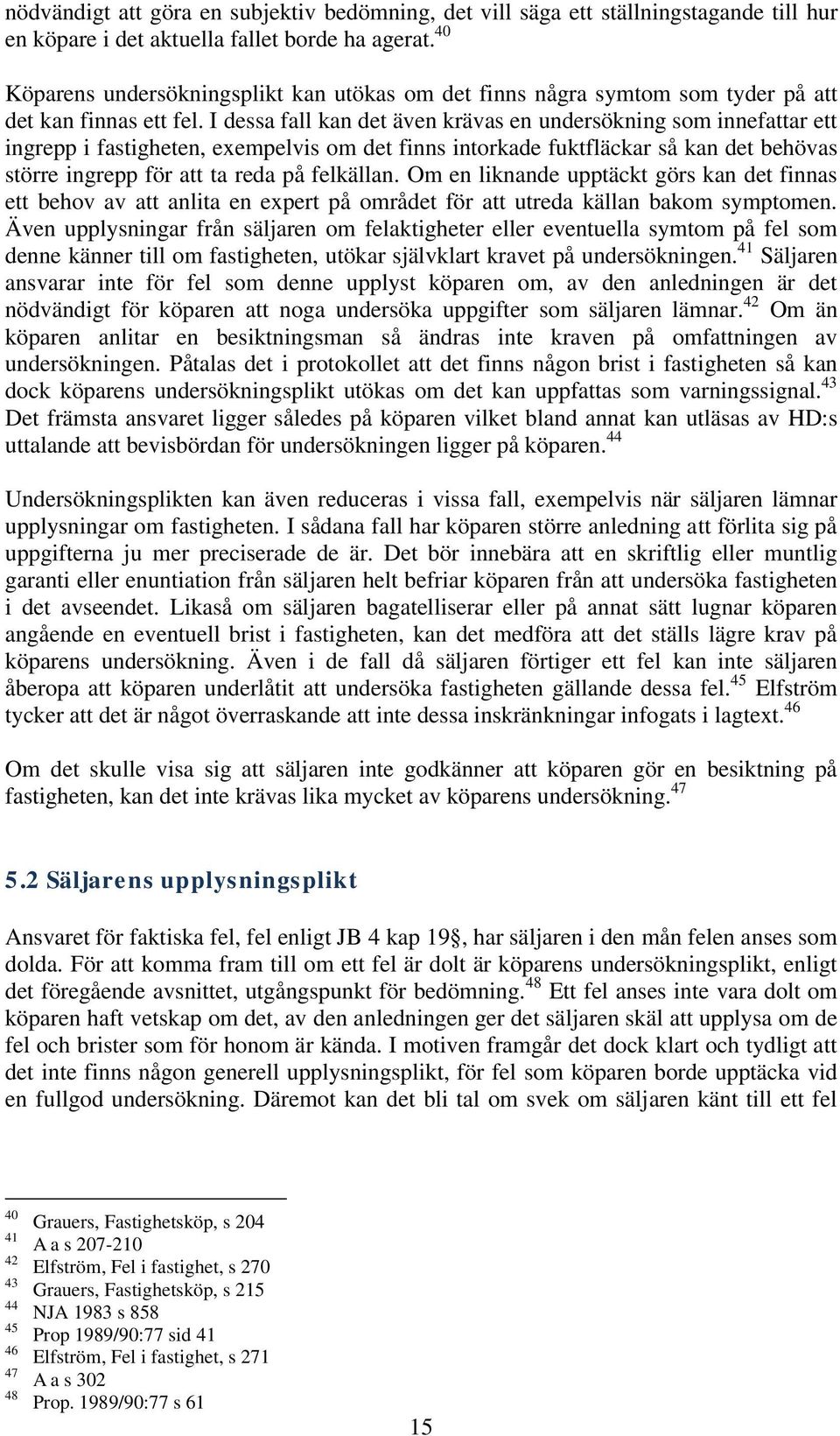 I dessa fall kan det även krävas en undersökning som innefattar ett ingrepp i fastigheten, exempelvis om det finns intorkade fuktfläckar så kan det behövas större ingrepp för att ta reda på felkällan.