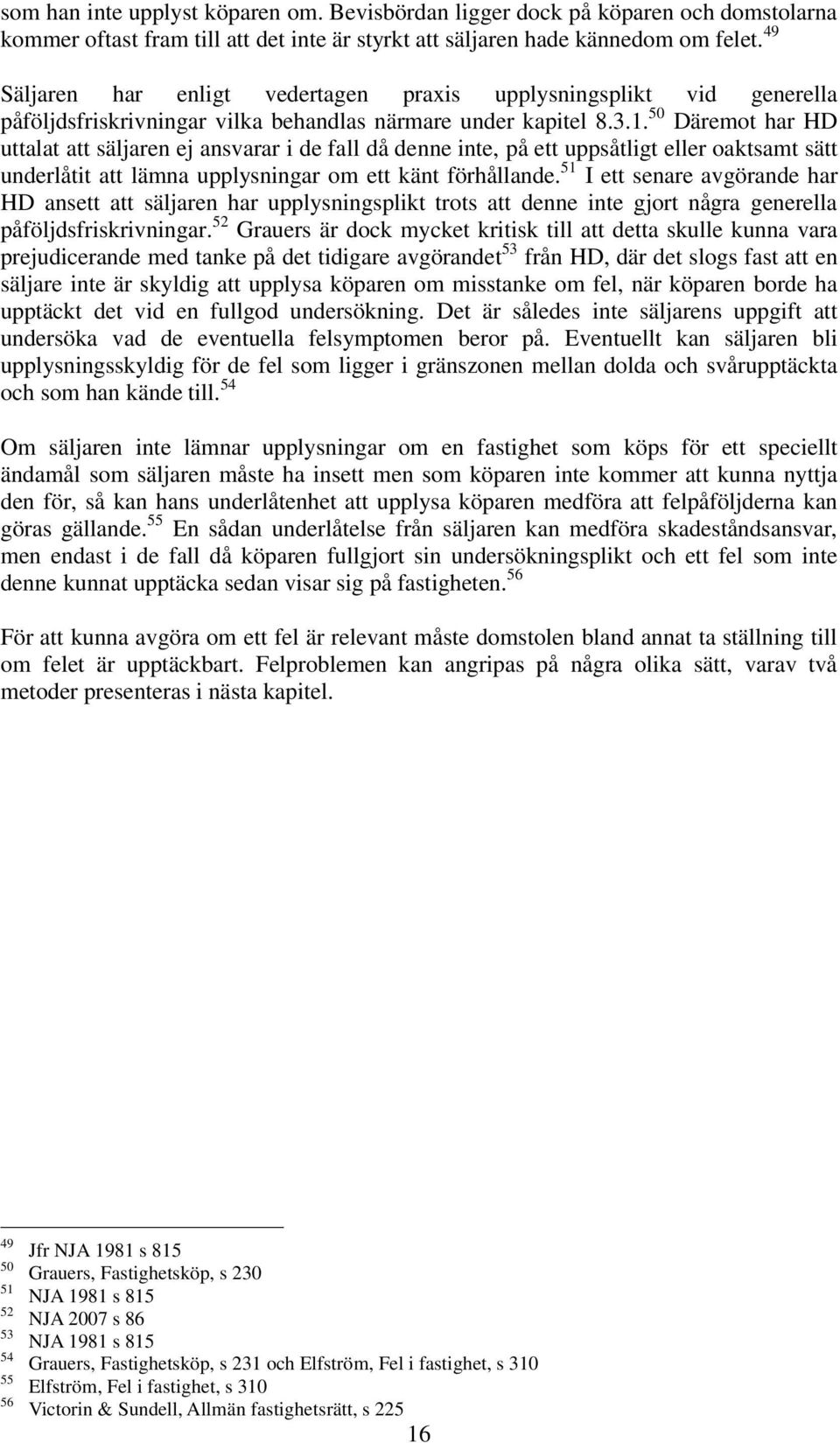 50 Däremot har HD uttalat att säljaren ej ansvarar i de fall då denne inte, på ett uppsåtligt eller oaktsamt sätt underlåtit att lämna upplysningar om ett känt förhållande.