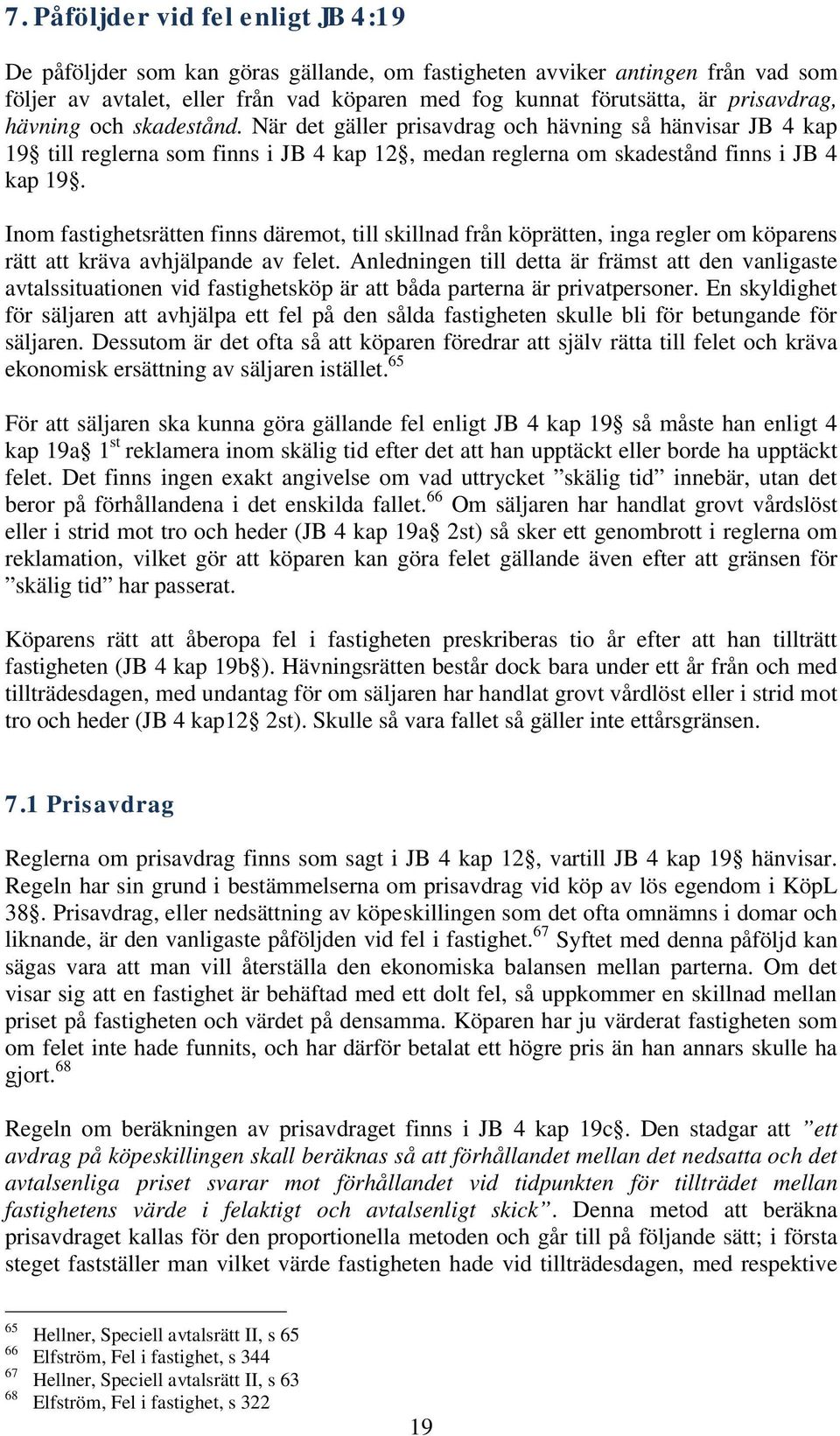 Inom fastighetsrätten finns däremot, till skillnad från köprätten, inga regler om köparens rätt att kräva avhjälpande av felet.