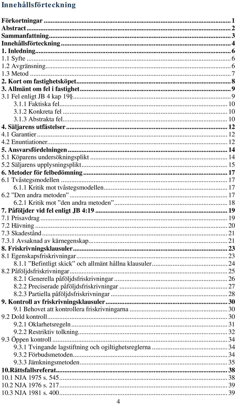 .. 12 5. Ansvarsfördelningen... 14 5.1 Köparens undersökningsplikt... 14 5.2 Säljarens upplysningsplikt... 15 6. Metoder för felbedömning... 17 6.1 Tvåstegsmodellen... 17 6.1.1 Kritik mot tvåstegsmodellen.