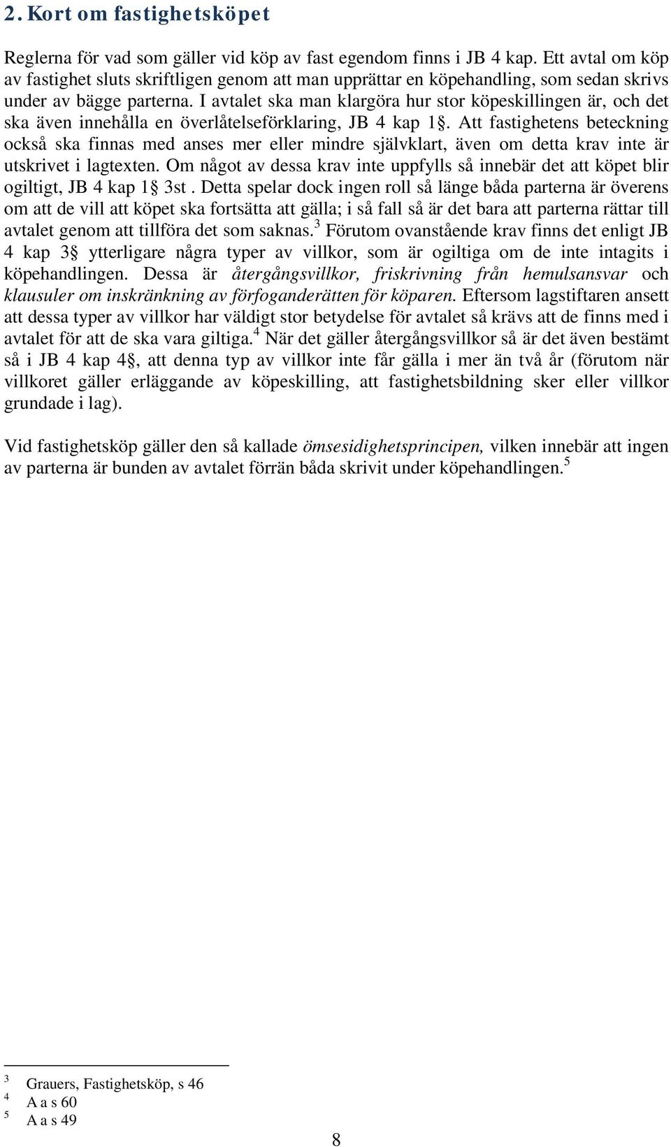 I avtalet ska man klargöra hur stor köpeskillingen är, och det ska även innehålla en överlåtelseförklaring, JB 4 kap 1.