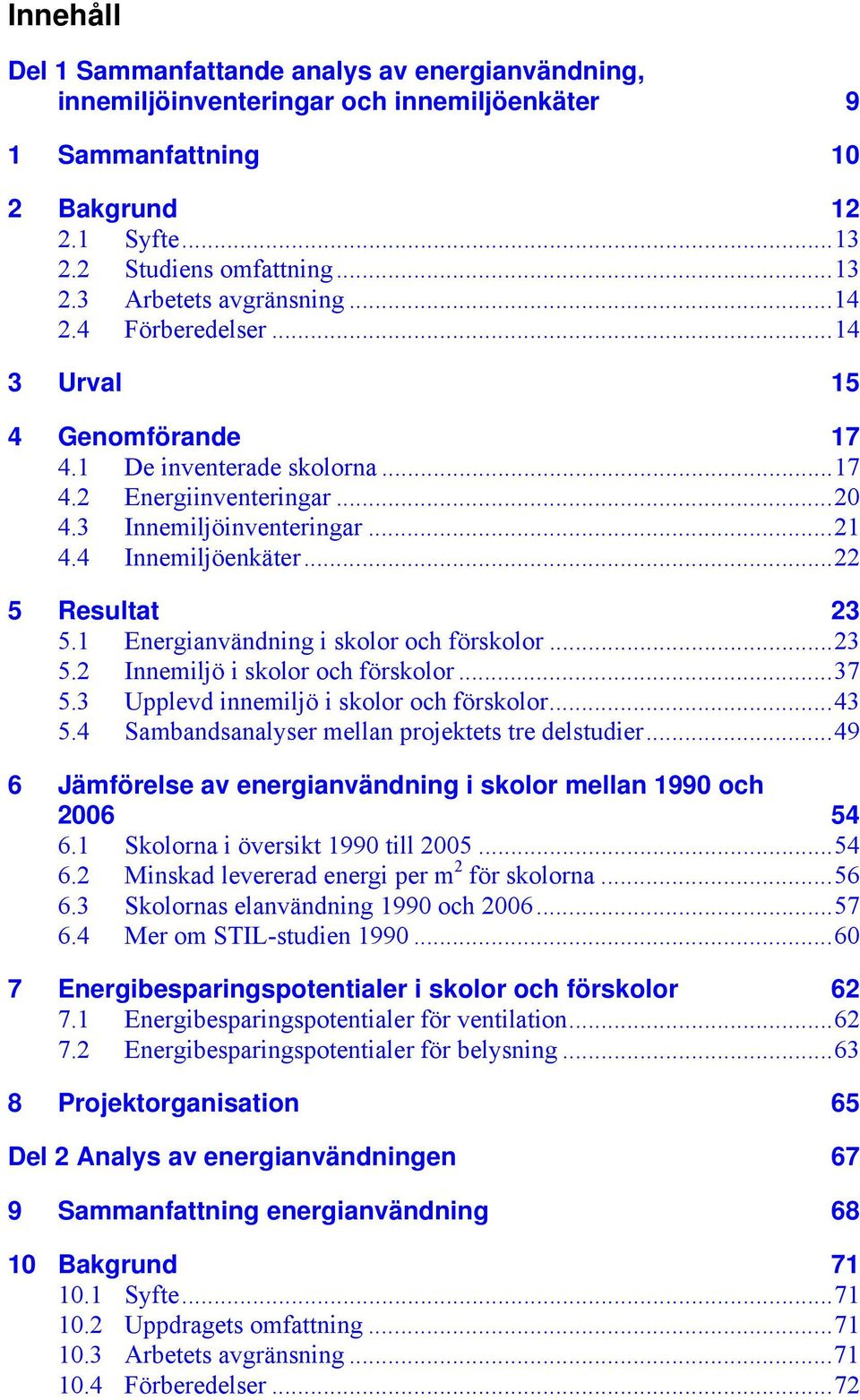 1 Energianvändning i skolor och förskolor...23 5.2 Innemiljö i skolor och förskolor...37 5.3 Upplevd innemiljö i skolor och förskolor...43 5.4 Sambandsanalyser mellan projektets tre delstudier.