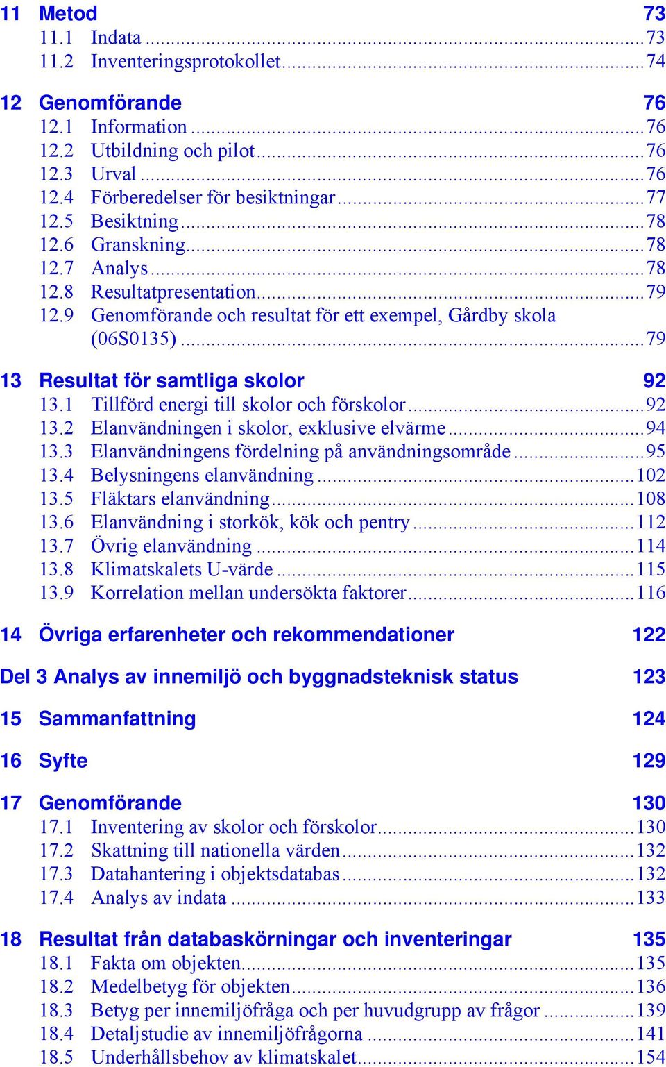 1 Tillförd energi till skolor och förskolor...92 13.2 Elanvändningen i skolor, exklusive elvärme...94 13.3 Elanvändningens fördelning på användningsområde...95 13.4 Belysningens elanvändning...102 13.