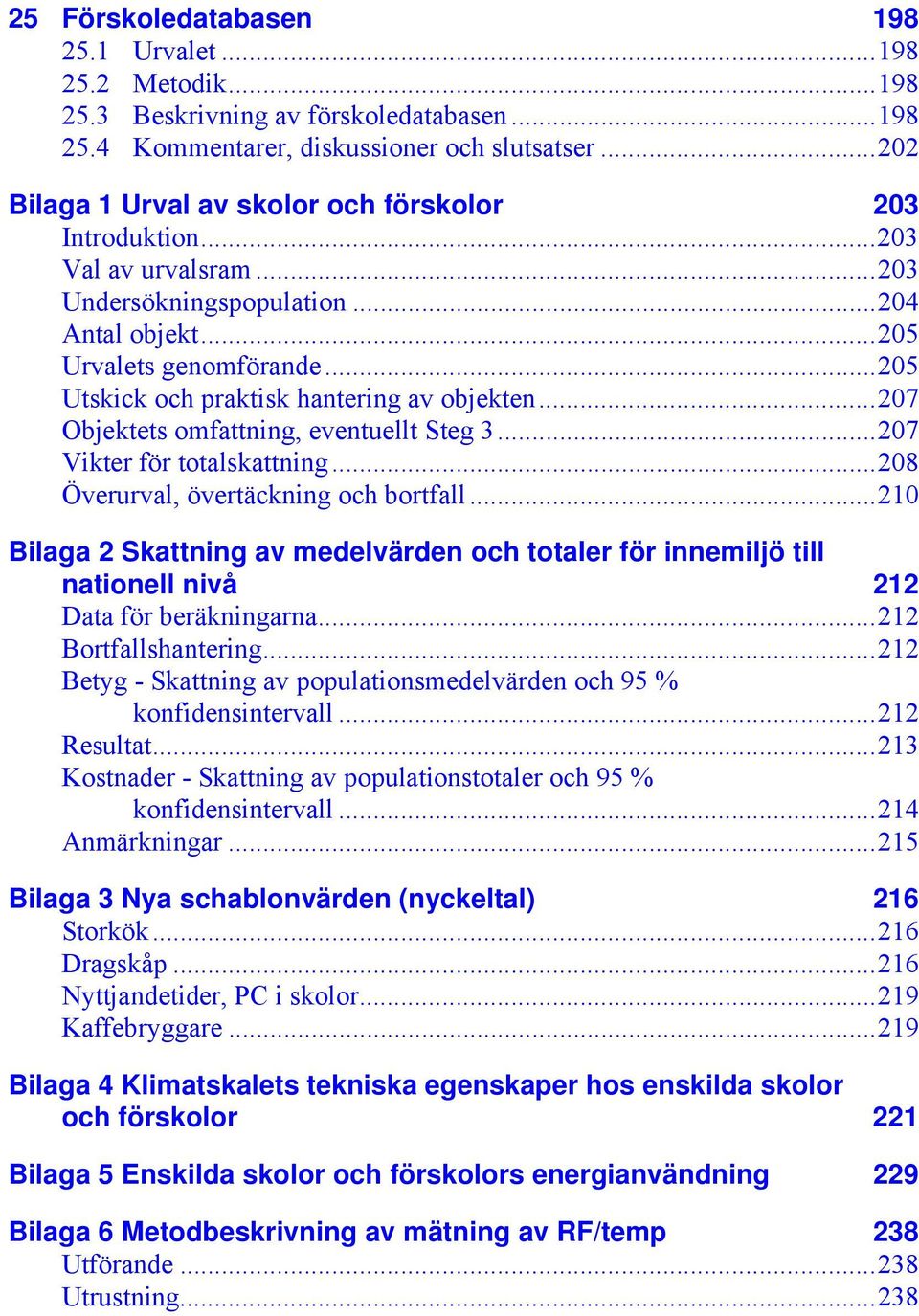 ..205 Utskick och praktisk hantering av objekten...207 Objektets omfattning, eventuellt Steg 3...207 Vikter för totalskattning...208 Överurval, övertäckning och bortfall.