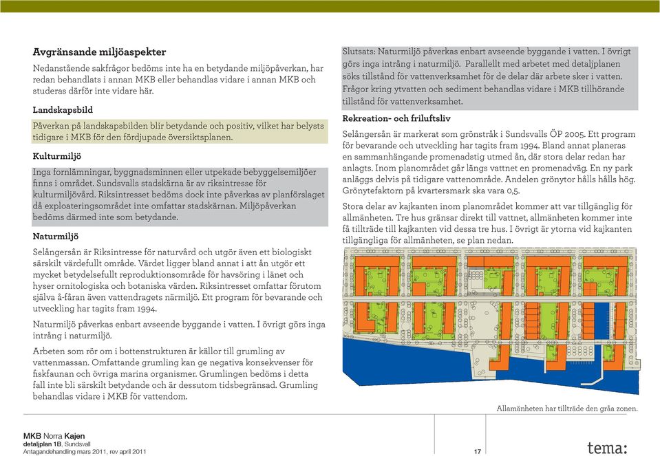 Kulturmiljö Inga fornlämningar, byggnadsminnen eller utpekade bebyggelsemiljöer finns i området. Sundsvalls stadskärna är av riksintresse för kulturmiljövård.