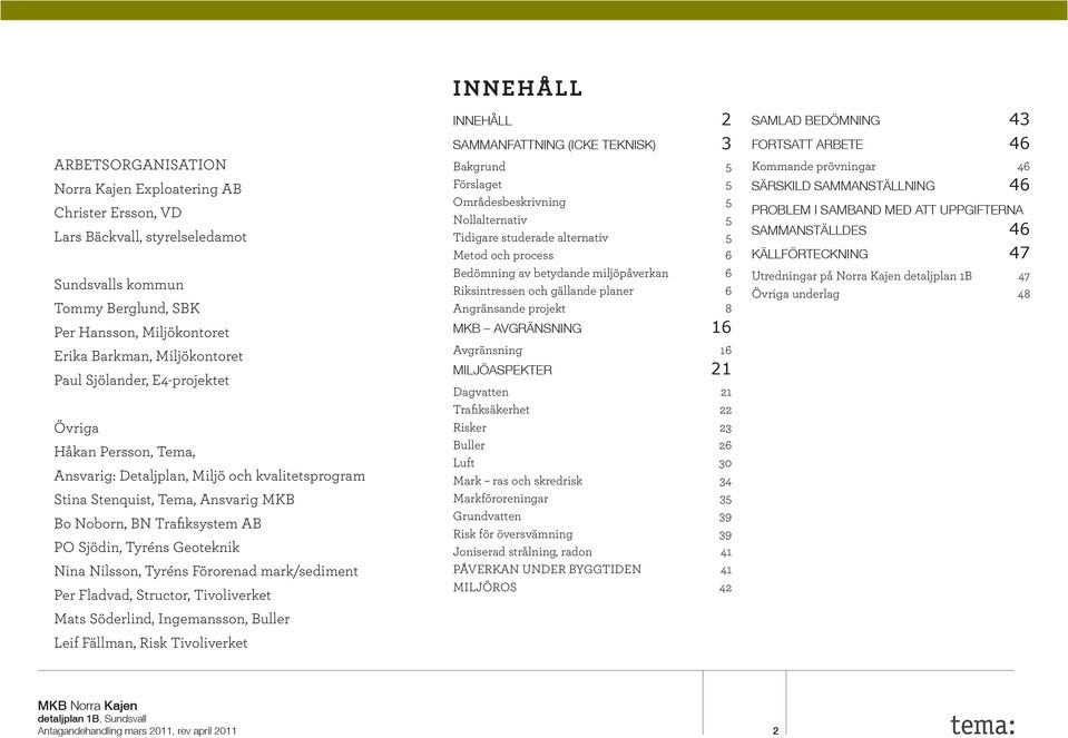 Nilsson, Tyréns Förorenad mark/sediment Per Fladvad, Structor, Tivoliverket Mats Söderlind, Ingemansson, Buller Leif Fällman, Risk Tivoliverket INNEHÅLL INNEHÅLL 2 SAMMANFATTNING (ICKE TEKNISK) 3