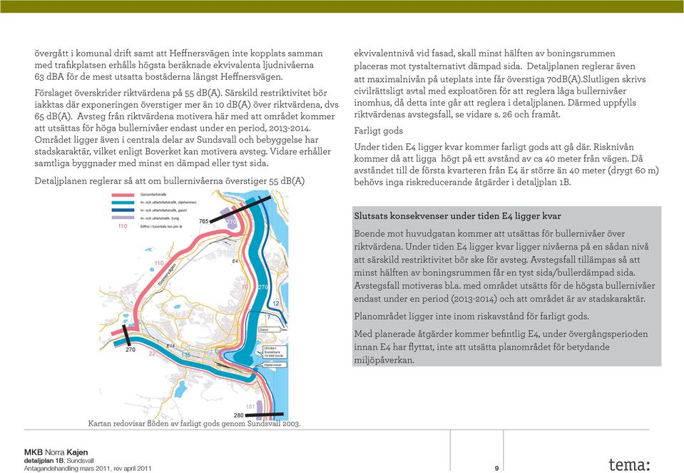 Avsteg från riktvärdena motivera här med att området kommer att utsättas för höga bullernivåer endast under en period, 2013-2014.