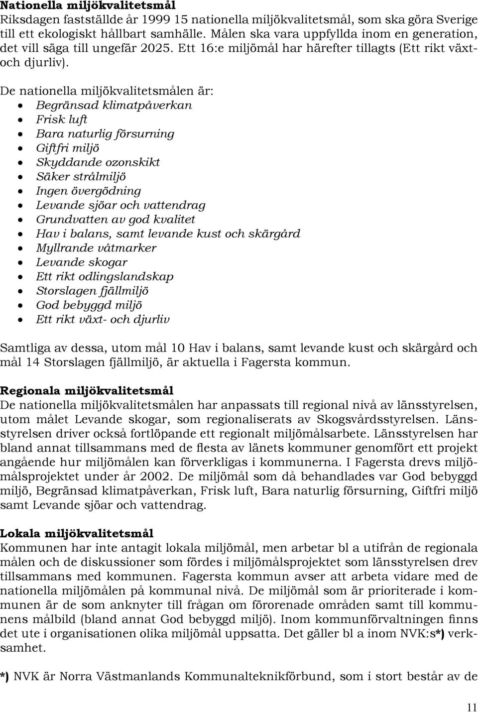De nationella miljökvalitetsmålen är: Begränsad klimatpåverkan Frisk luft Bara naturlig försurning Giftfri miljö Skyddande ozonskikt Säker strålmiljö Ingen övergödning Levande sjöar och vattendrag