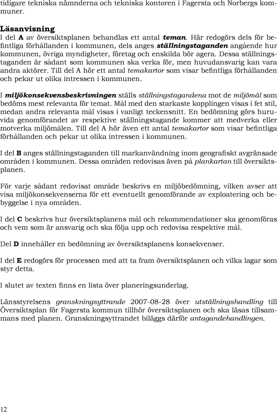 Dessa ställningstaganden är sådant som kommunen ska verka för, men huvudansvarig kan vara andra aktörer.